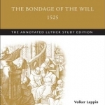 The Bondage of the Will, 1525: The Annotated Luther Study Edition