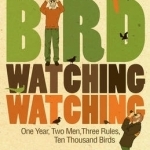 Birdwatchingwatching: One Year, Two Men, Three Rules, Ten Thousand Birds