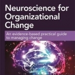 Neuroscience for Organizational Change: An Evidence-Based Practical Guide to Managing Change