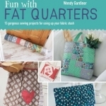 Fun with Fat Quarters: 15 Gorgeous Sewing Projects for Using Up Your Fabric Stash