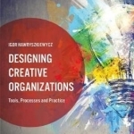 Designing Creative Organizations: Tools, Processes and Practice