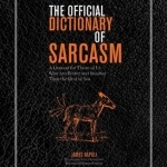The Official Dictionary of Sarcasm: A Lexicon for Those of Us Who are Better and Smarter Than the Rest of You