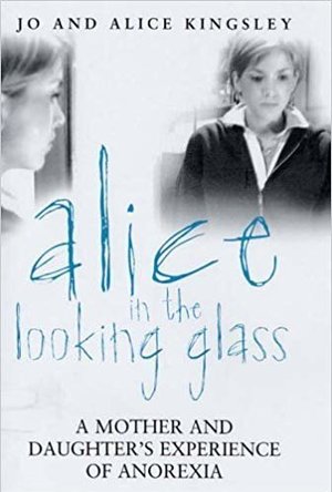 Alice in the Looking Glass: A Mother and Daughter&#039;s Experience of Anorexia