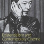 Existentialism and Contemporary Cinema: A Beauvoirian Perspective