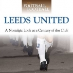 When Football Was Football: Leeds: A Nostalgic Look at a Century of the Club
