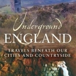 Underground England: Travels Beneath Our Cities and Country