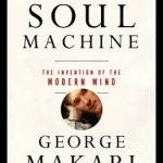 Soul Machine: The Invention of the Modern Mind