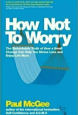 How Not to Worry: The Remarkable Truth of How a Small Change Can Help You Stress Less and Enjoy Life More