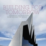 Building for Tomorrow: Visionary Architecture from Around the World