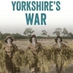 Yorkshire&#039;s War: Voices of the First World War