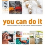 You Can Do it: The Complete B&amp;Q Step-by-step Book of Home Improvement
