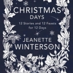 Christmas Days: 12 Stories and 12 Feasts for 12 Days