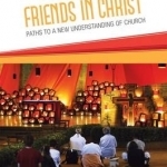 Friends in Christ: Paths to a New Understanding of Church