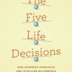 The Five Life Decisions: How Economic Principles and 18 Million Millennials Can Guide Your Thinking