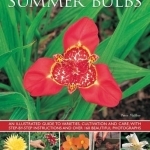 Summer bulbs: An Illustrated Guide to Varieties, Cultivation and Care, with Step-by-step Instructions and Over 160 Beautiful Photographs