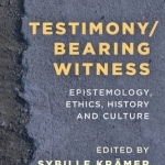Testimony/Bearing Witness: Epistemology, Ethics, History and Culture