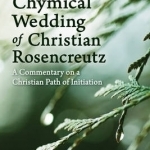 The Chymical Wedding of Christian Rosenkreutz: A Commentary on a Christian Path of Initiation