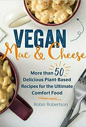Vegan Mac and Cheese - More than 50 Delicious Plant-Based Recipes for the Ultimate Comfort Food