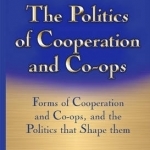 Politics of Cooperation &amp; Co-Ops: Forms of Cooperation &amp; Co-Ops &amp; the Politics That Shape Them