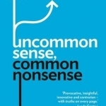 Uncommon Sense, Common Nonsense: Why Some Organisations Consistently Outperform Others