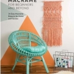 Macrame for Beginners and Beyond: 24 Easy Macrame Projects for Home and Garden
