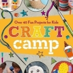 Craft Camp: Over 40 Fun Projects for Kids