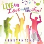 Live and Love and Have Some Fun! by Constantine A