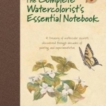 The Complete Watercolorist&#039;s Essential Notebook: A Treasury of Watercolor Secrets Discovered Through Decades of Painting and Experimentation