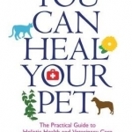 You Can Heal Your Pet: The Practical Guide to Holistic Health and Veterinary Care
