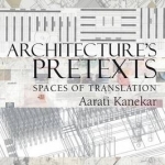 Architecture&#039;s Pretexts: Spaces of Translation