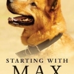 Starting with Max: How a Wise Dog Gave Me Strength and Inspiration