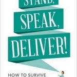 Stand, Speak, Deliver!: How to Survive and Thrive in Public Speaking and Presenting