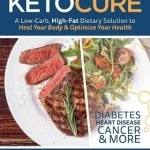 The Keto Cure: A Low Carb High Fat Dietary Solution to Heal Your Body and Optimize Your Health