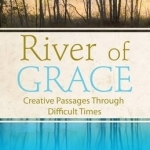 River of Grace: Creative Passages Through Difficult Times