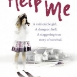 Help Me: A Vulnerable Girl. A Dungeon Hell. A Staggering True Story of Survival