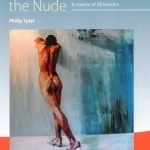 Drawing and Painting the Nude: A Course of 50 Lessons