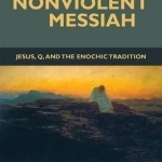 The Nonviolent Messiah: Jesus, Q, and the Enochic Tradition