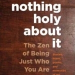 Nothing Holy About it: The Zen of Being Just Who You are