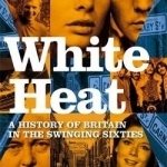 White Heat: A History of Britain in the Swinging Sixties: v. 2: 1964-1970