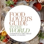 Food Lover&#039;s Guide to the World 1: Experience the Great Global Cuisines