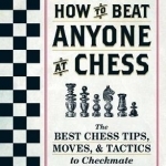 How to Beat Anyone at Chess: The Best Chess Tips, Moves, and Tactics to Checkmate