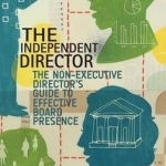 The Independent Director: The Non-Executive Director's Guide to Effective Board Presence