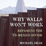 Why Walls Won&#039;t Work: Repairing the US-Mexico Divide