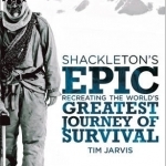 Shackleton's Epic: Recreating the World's Greatest Journey of Survival