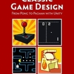 Classic Game Design: From Pong to Pacman with Unity