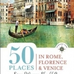 50 Places in Rome, Florence and Venice Every Woman Should Go: Includes Budget Tips, Online Resources, &amp; Golden Days
