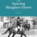 The Tale of the Dancing Slaughter Horse: A Memoir