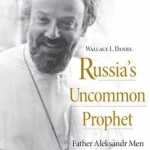 Russia&#039;s Uncommon Prophet: Father Aleksandr Men and His Times