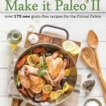 Make it Paleo II: Over 150 New Grain-Free Recipes for the Primal Palate