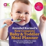 Annabel Karmel&#039;s New Complete Baby &amp; Toddler Meal Planner: 200 Quick, Easy and Healthy Recipes for Your Baby